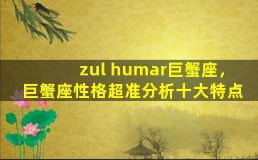 zul humar巨蟹座，巨蟹座性格超准分析十大特点